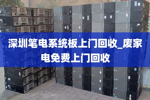 深圳笔电系统板上门回收_废家电免费上门回收