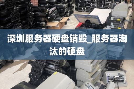 深圳服务器硬盘销毁_服务器淘汰的硬盘