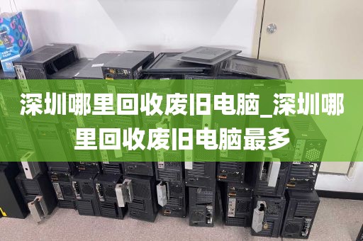 深圳哪里回收废旧电脑_深圳哪里回收废旧电脑最多