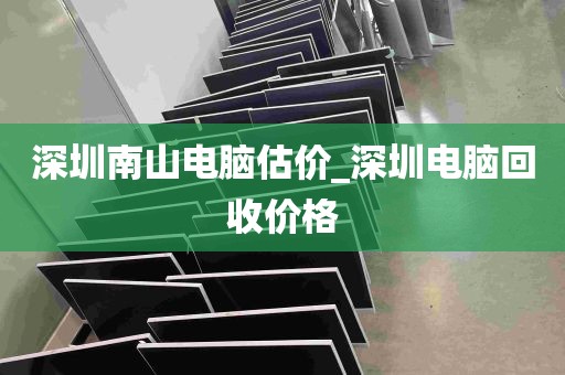 深圳南山电脑估价_深圳电脑回收价格