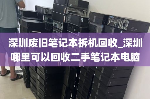 深圳废旧笔记本拆机回收_深圳哪里可以回收二手笔记本电脑