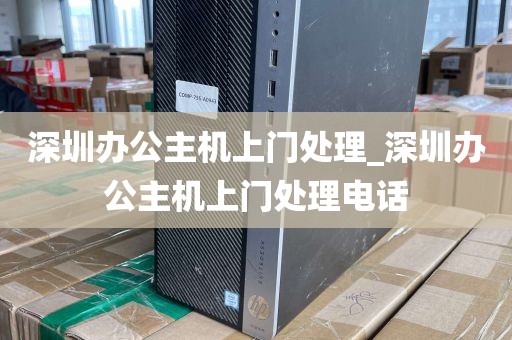 深圳办公主机上门处理_深圳办公主机上门处理电话