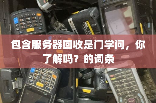 包含服务器回收是门学问，你了解吗？的词条