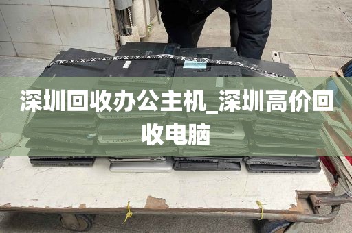 深圳回收办公主机_深圳高价回收电脑