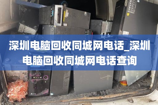 深圳电脑回收同城网电话_深圳电脑回收同城网电话查询
