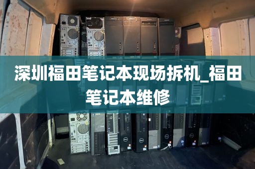 深圳福田笔记本现场拆机_福田笔记本维修