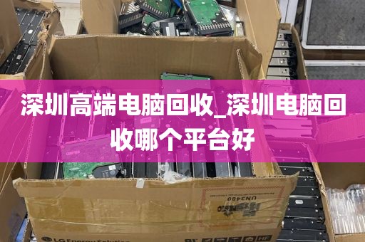 深圳高端电脑回收_深圳电脑回收哪个平台好