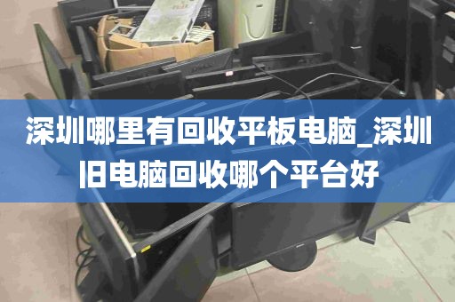 深圳哪里有回收平板电脑_深圳旧电脑回收哪个平台好