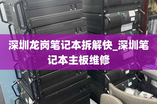 深圳龙岗笔记本拆解快_深圳笔记本主板维修