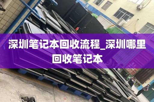 深圳笔记本回收流程_深圳哪里回收笔记本