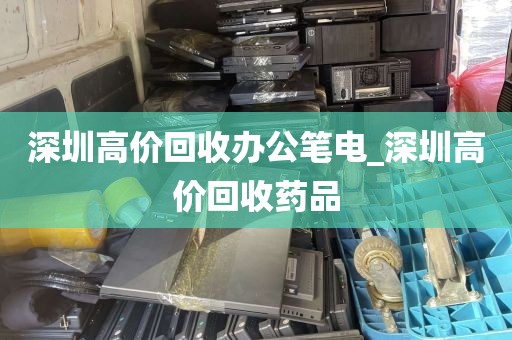 深圳高价回收办公笔电_深圳高价回收药品