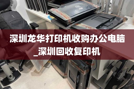 深圳龙华打印机收购办公电脑_深圳回收复印机