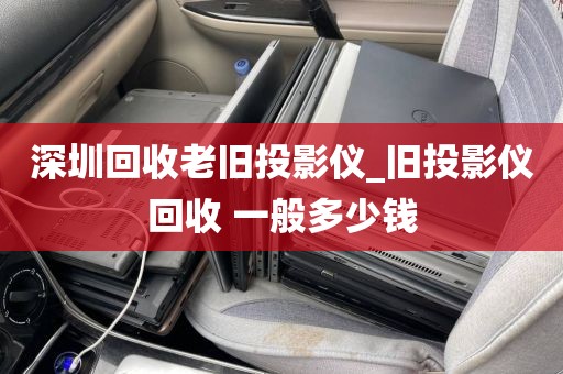 深圳回收老旧投影仪_旧投影仪回收 一般多少钱