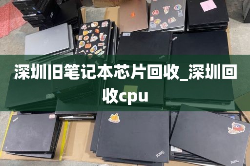 深圳旧笔记本芯片回收_深圳回收cpu