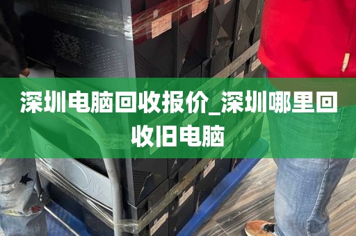 深圳电脑回收报价_深圳哪里回收旧电脑