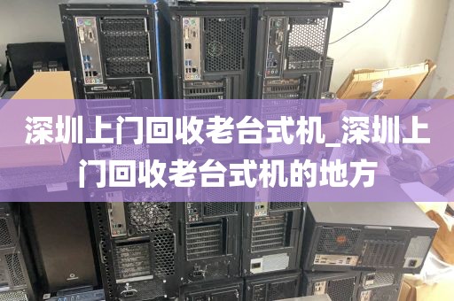 深圳上门回收老台式机_深圳上门回收老台式机的地方