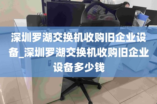 深圳罗湖交换机收购旧企业设备_深圳罗湖交换机收购旧企业设备多少钱