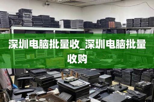 深圳电脑批量收_深圳电脑批量收购