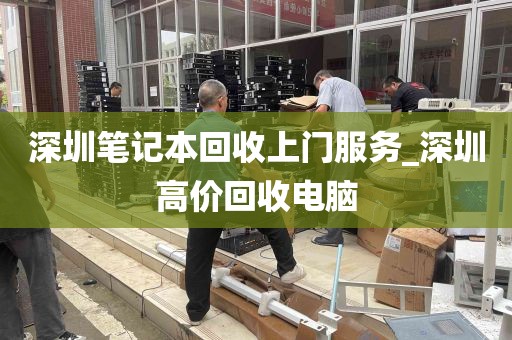深圳笔记本回收上门服务_深圳高价回收电脑