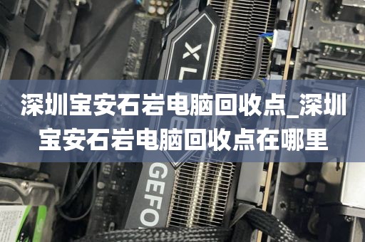 深圳宝安石岩电脑回收点_深圳宝安石岩电脑回收点在哪里