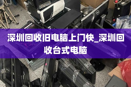 深圳回收旧电脑上门快_深圳回收台式电脑