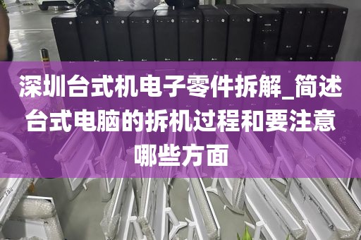 深圳台式机电子零件拆解_简述台式电脑的拆机过程和要注意哪些方面