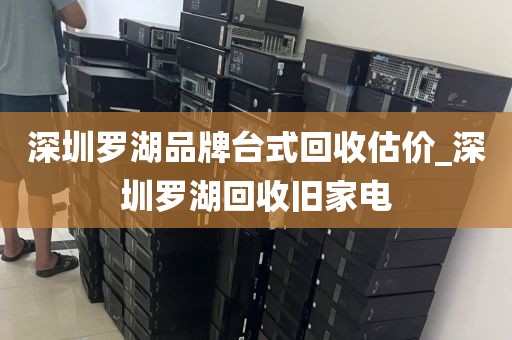 深圳罗湖品牌台式回收估价_深圳罗湖回收旧家电