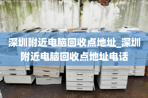 深圳附近电脑回收点地址_深圳附近电脑回收点地址电话