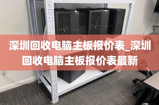 深圳回收电脑主板报价表_深圳回收电脑主板报价表最新