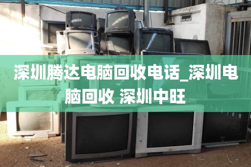 深圳腾达电脑回收电话_深圳电脑回收 深圳中旺