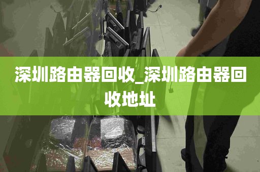 深圳路由器回收_深圳路由器回收地址