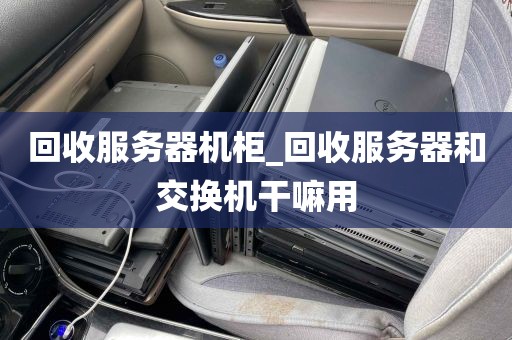 回收服务器机柜_回收服务器和交换机干嘛用