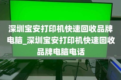 深圳宝安打印机快速回收品牌电脑_深圳宝安打印机快速回收品牌电脑电话
