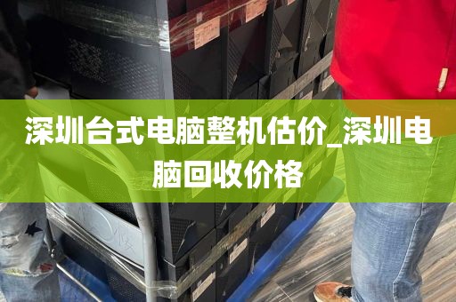 深圳台式电脑整机估价_深圳电脑回收价格