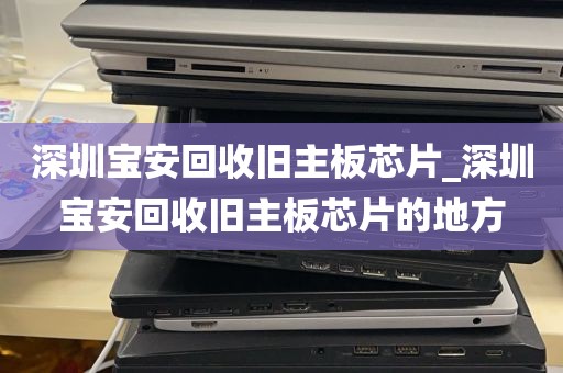 深圳宝安回收旧主板芯片_深圳宝安回收旧主板芯片的地方