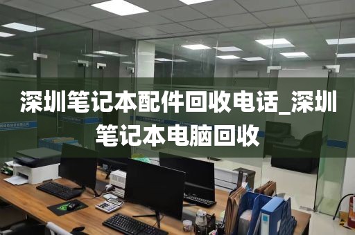 深圳笔记本配件回收电话_深圳笔记本电脑回收