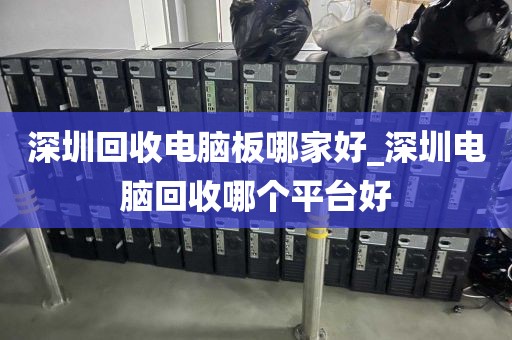 深圳回收电脑板哪家好_深圳电脑回收哪个平台好