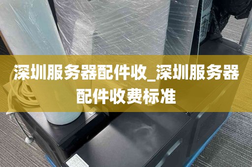 深圳服务器配件收_深圳服务器配件收费标准