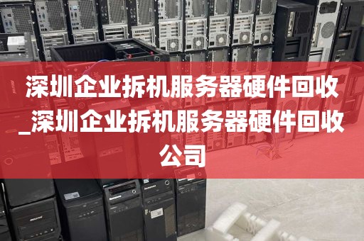 深圳企业拆机服务器硬件回收_深圳企业拆机服务器硬件回收公司