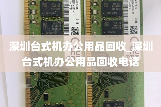 深圳台式机办公用品回收_深圳台式机办公用品回收电话