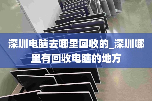 深圳电脑去哪里回收的_深圳哪里有回收电脑的地方