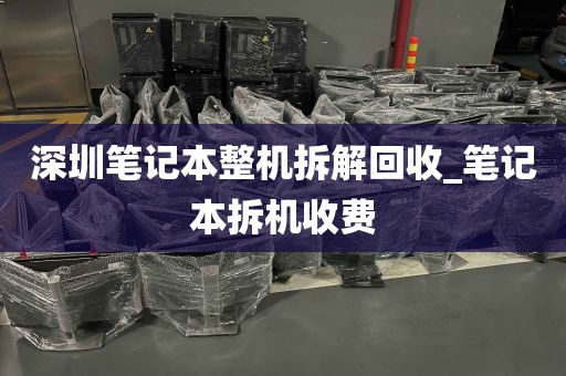 深圳笔记本整机拆解回收_笔记本拆机收费