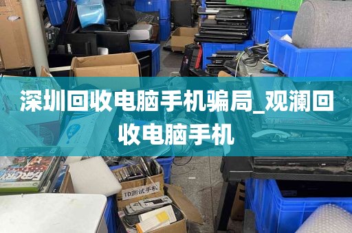 深圳回收电脑手机骗局_观澜回收电脑手机
