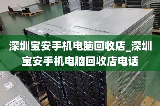 深圳宝安手机电脑回收店_深圳宝安手机电脑回收店电话